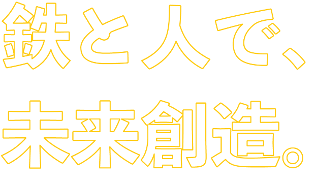 鉄と人で、未来創造。